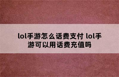 lol手游怎么话费支付 lol手游可以用话费充值吗